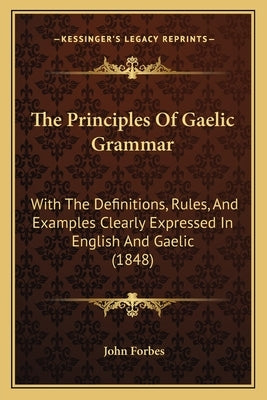 The Principles Of Gaelic Grammar: With The Definitions, Rules, And Examples Clearly Expressed In English And Gaelic (1848) Paperback Kessinger Publishing