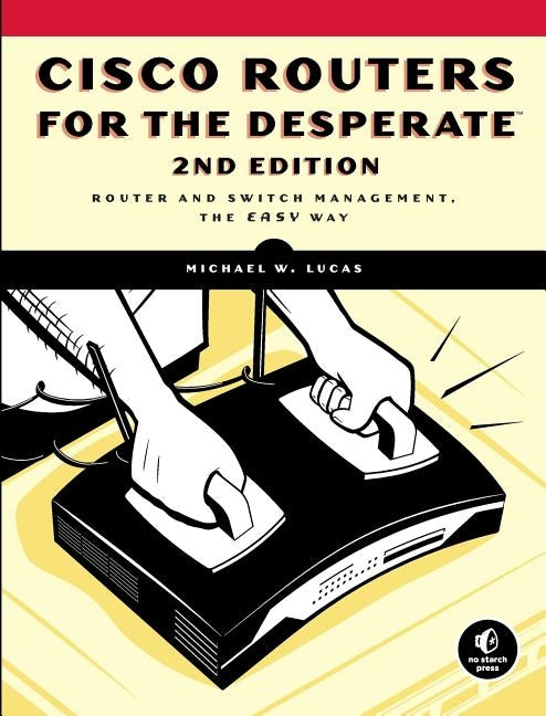 Cisco Routers for the Desperate, 2nd Edition: Router Management, the Easy Way Paperback No Starch Press