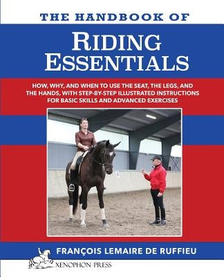 The Handbook of RIDING ESSENTIALS: How, Why and When to use the legs, the seat and the hands with step by step illustrated instructions for basic skil Paperback Xenophon Press LLC