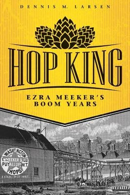 Hop King: Ezra Meeker's Boom Years Paperback Washington State University Press