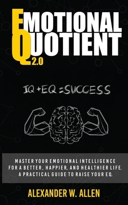 Emotional Quotient 2.0: Master your emotional intelligence for a better, happier, and healthier life. A practical guide to raise your EQ (IQ+E Paperback Independently Published