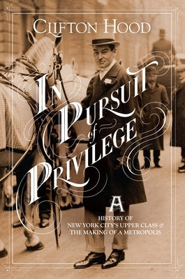 In Pursuit of Privilege: A History of New York City's Upper Class and the Making of a Metropolis Paperback Columbia University Press