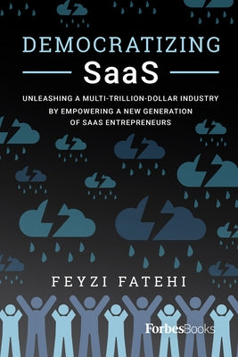 Democratizing Saas: Unleashing a Multi-Trillion-Dollar Industry by Empowering a New Generation of Saas Entrepreneurs by Fatehi, Feyzi