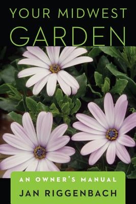 Your Midwest Garden: An Owner's Manual Paperback University of Nebraska Press