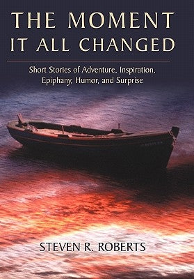 The Moment It All Changed: Short Stories of Adventure, Inspiration, Epiphany, Humor, and Surprise Paperback iUniverse