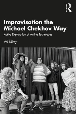 Improvisation the Michael Chekhov Way: Active Exploration of Acting Techniques Paperback Routledge