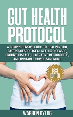 Gut Health Protocol: A Comprehensive Guide to Healing Sibo, Gastro-Oesophageal Reflux Diseases, Crohn's Disease, Ulcerative Rectocolitis, a Paperback Independently Published