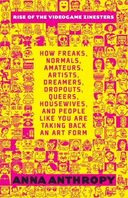 Rise of the Videogame Zinesters: How Freaks, Normals, Amateurs, Artists, Dreamers, Dropouts, Queers, Housewives, and People Like You Are Taking Back a Paperback Seven Stories Press