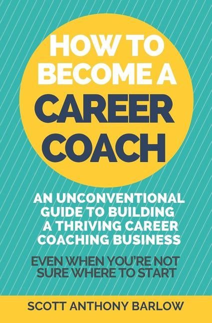 How To Become A Career Coach: An Unconventional Guide to Building a Thriving Career Coaching Business and Living Your Strengths (Even When You're No Paperback Independently Published