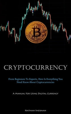 Cryptocurrency: From Beginners To Experts, Here Is Everything You Need Know About Cryptocurrencies (A Manual For Using Digital Currenc Paperback Micheal Kannedy