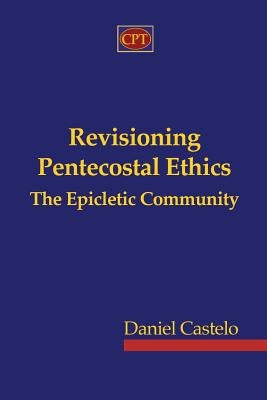 Revisioning Pentecostal Ethics - The Epicletic Community Paperback CPT Press