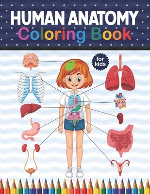 Human Anatomy Coloring Book For Kids: Get To Know The Human Organs Kids Anatomy Coloring Book An Easier And Better Way To Learn Anatomy. Preschool Hom Paperback Independently Published