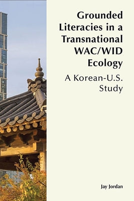 Grounded Literacies in a Transnational Wac/Wid Ecology: A Korean-U.S. Study Paperback Wac Clearinghouse