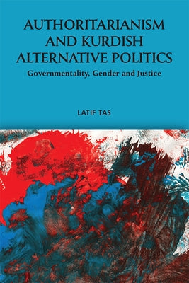 Authoritarianism and Kurdish Alternative Politics: Governmentality, Gender and Justice Paperback Edinburgh University Press