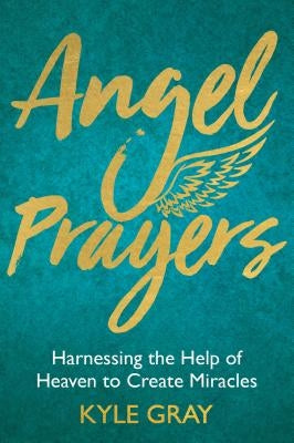 Angel Prayers: Harnessing the Help of Heaven to Create Miracles by Gray, Kyle
