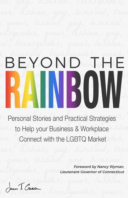 Beyond The Rainbow: Personal Stories and Practical Strategies to Help your Business & Workplace Connect with the LGBTQ Market Paperback Publish Your Purpose Press
