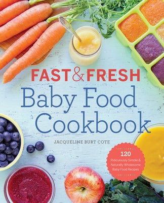 Fast & Fresh Baby Food Cookbook: 120 Ridiculously Simple and Naturally Wholesome Baby Food Recipes Rockridge Press