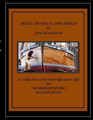 Tricks, Cheating & Chingaderos: A Collection of Knowledge and Tips for Varnishing/Painting Wooden Boats Paperback Createspace Independent Publishing Platform