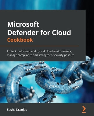 Microsoft Defender for Cloud Cookbook: Protect multicloud and hybrid cloud environments, manage compliance and strengthen security posture Paperback Packt Publishing