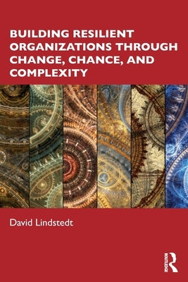 Building Resilient Organizations Through Change, Chance, and Complexity Paperback Routledge