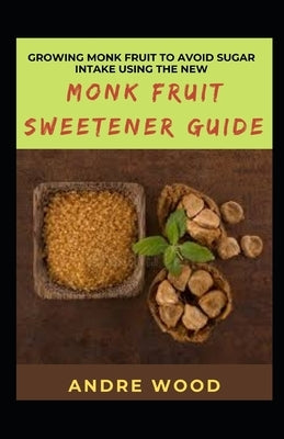 Growing Monk Fruit To Avoid Sugar Intake Using The New Monk Fruit Sweetener Guide Paperback Independently Published