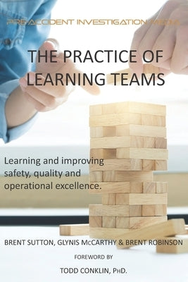 The Practice of Learning Teams: Learning and improving safety, quality and operational excellence. Independently Published