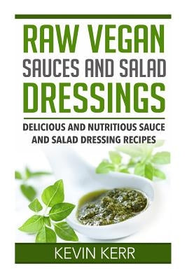 Raw Vegan Sauces and Salad Dressings: Delicious and Nutritious Sauce and Salad Dressing Recipes. Paperback Createspace Independent Publishing Platform