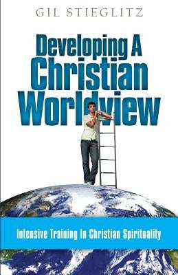 Developing a Christian Worldview: Intensive Training in Christian Spirituality Paperback Principles to Live by