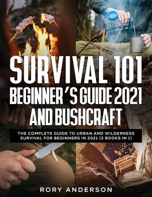 Survival 101 Beginner's Guide 2021 AND Bushcraft: The Complete Guide To Urban And Wilderness Survival For Beginners in 2021 (2 Books In 1) Paperback Tyler MacDonald