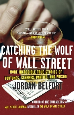 Catching the Wolf of Wall Street: More Incredible True Stories of Fortunes, Schemes, Parties, and Prison by Belfort, Jordan