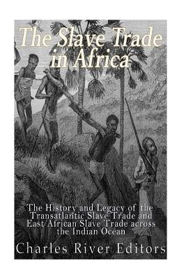 The Slave Trade in Africa: The History and Legacy of the Transatlantic Slave Trade and East African Slave Trade across the Indian Ocean Paperback Createspace Independent Publishing Platform