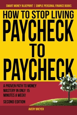 How to Stop Living Paycheck to Paycheck: A proven path to money mastery in only 15 minutes a week! Paperback Createspace Independent Publishing Platform