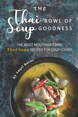 The Thai Bowl of Soup Goodness: The Most Mouthwatering Thai Soup Recipes for Soup Lovers Paperback Independently Published