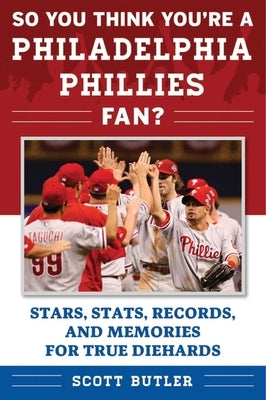 So You Think You're a Philadelphia Phillies Fan?: Stars, Stats, Records, and Memories for True Diehards Paperback Sports Publishing LLC