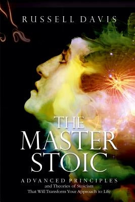 The Master Stoic: Advanced Principles and Theories of Stoicism That Will Transform Your Approach to Life Paperback Createspace Independent Publishing Platform