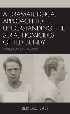 A Dramaturgical Approach to Understanding the Serial Homicides of Ted Bundy: Impressions of Murder by East, Bernard