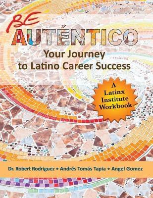 Be Autentico: Your Journey to Latino Career Success Paperback Latinx Institute Press