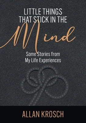 Little Things That Stick In The Mind: Some Stories From My Life Experiences Paperback Krosch Family Trust