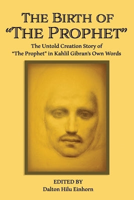 The Birth of The Prophet: The Creation of The Prophet in Kahlil Gibran's Own Words Paperback Independently Published