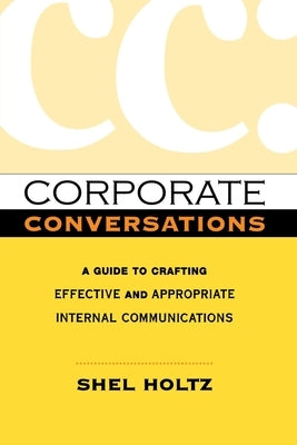 Corporate Conversations: A Guide to Crafting Effective and Appropriate Internal Communications by Holtz, Shel