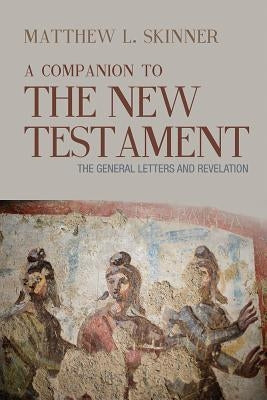 A Companion to the New Testament: The General Letters and Revelation by Skinner, Matthew L.