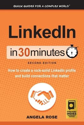 Linkedin in 30 Minutes (2nd Edition): How to Create a Rock-Solid Linkedin Profile and Build Connections That Matter by Rose, Angela