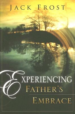 Experiencing Father's Embrace Destiny Image Incorporated