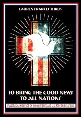 To Bring the Good News to All Nations: Evangelical Influence on Human Rights and U.S. Foreign Relations Paperback Cornell University Press