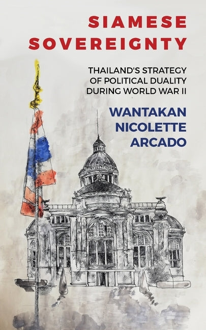 Siamese Sovereignty: Thailand's Strategy of Political Duality During World War II Paperback Pacific Atrocities Education