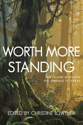 Worth More Standing: Poets and Activists Pay Homage to Trees Paperback Caitlin Press