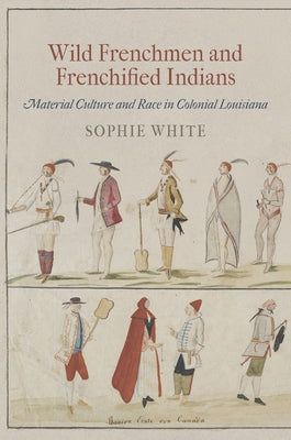 Wild Frenchmen and Frenchified Indians: Material Culture and Race in Colonial Louisiana Paperback University of Pennsylvania Press