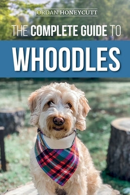 The Complete Guide to Whoodles: Choosing, Preparing for, Raising, Training, Feeding, and Loving Your New Whoodle Puppy Paperback LP Media Inc.