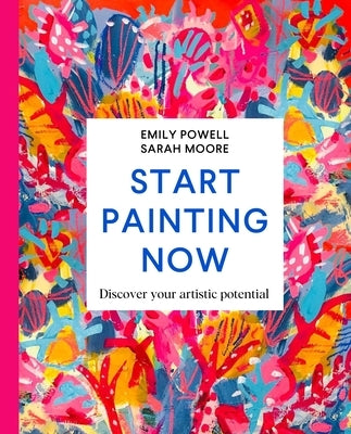 Start Painting Now: Discover Your Artistic Potential by Powell, Emily