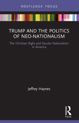 Trump and the Politics of Neo-Nationalism: The Christian Right and Secular Nationalism in America Paperback Routledge